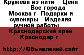 Кружева из нити  › Цена ­ 200 - Все города, Москва г. Подарки и сувениры » Изделия ручной работы   . Краснодарский край,Краснодар г.